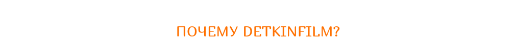  ПОЧЕМУ DETKINFILM?